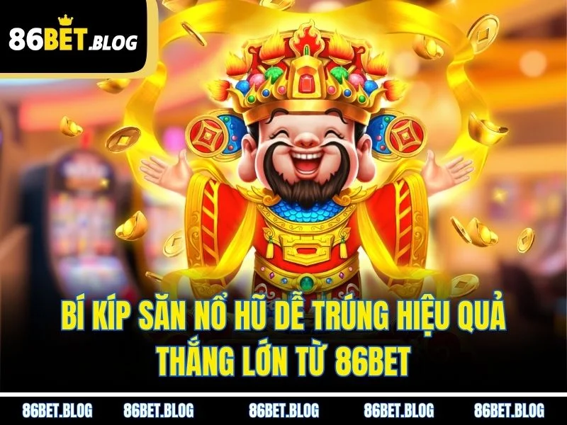 Bí Kíp Săn Nổ Hũ Dễ Trúng Hiệu Quả, Thắng Lớn Từ 86BET