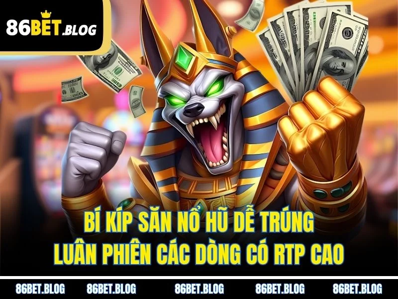 Bí kíp săn nổ hũ dễ trúng - Luân phiên các dòng có RTP cao