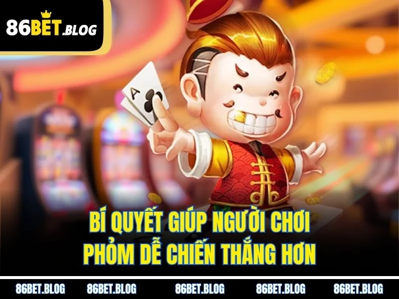 Bí quyết giúp người chơi phỏm dễ chiến thắng hơn