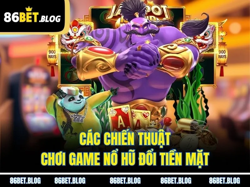 Các chiến thuật chơi game nổ hũ đổi tiền mặt