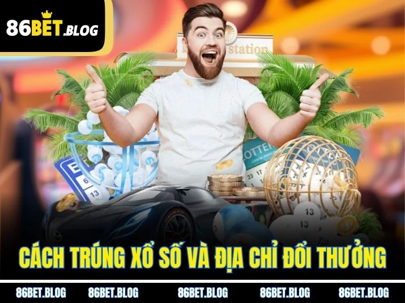 Cách trúng xổ số và địa chỉ đổi thưởng