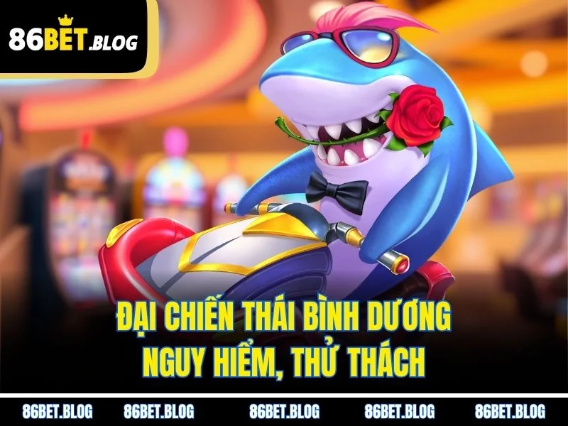 Đại Chiến Thái Bình Dương nguy hiểm, thử thách