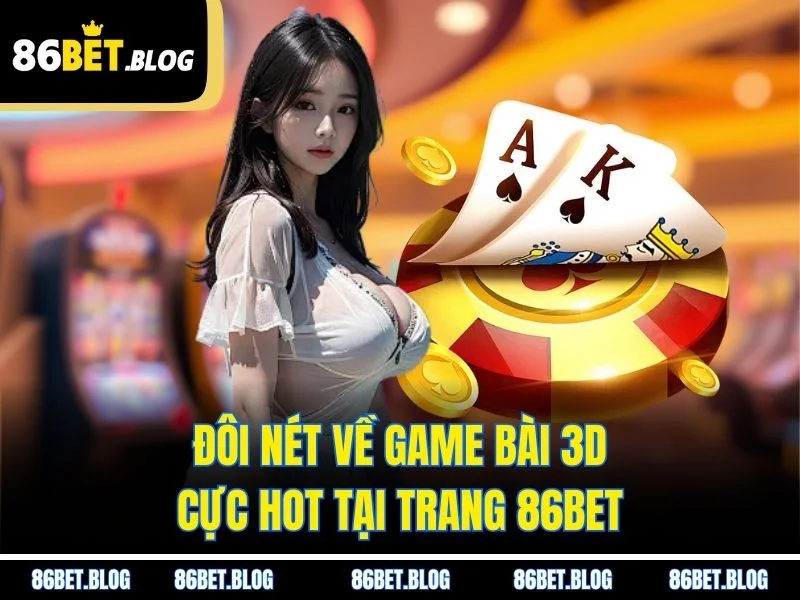Đôi nét về game bài 3D cực hot tại trang 86BET