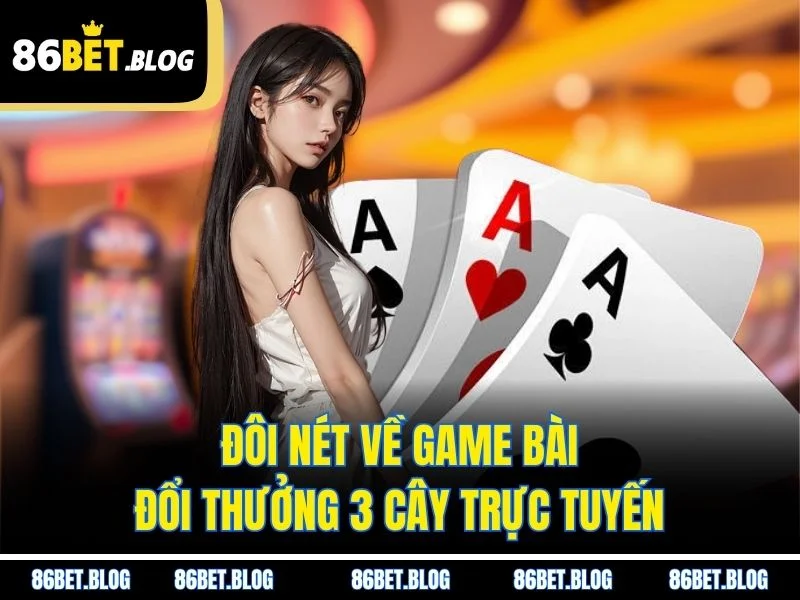 Đôi nét về game bài đổi thưởng 3 cây trực tuyến