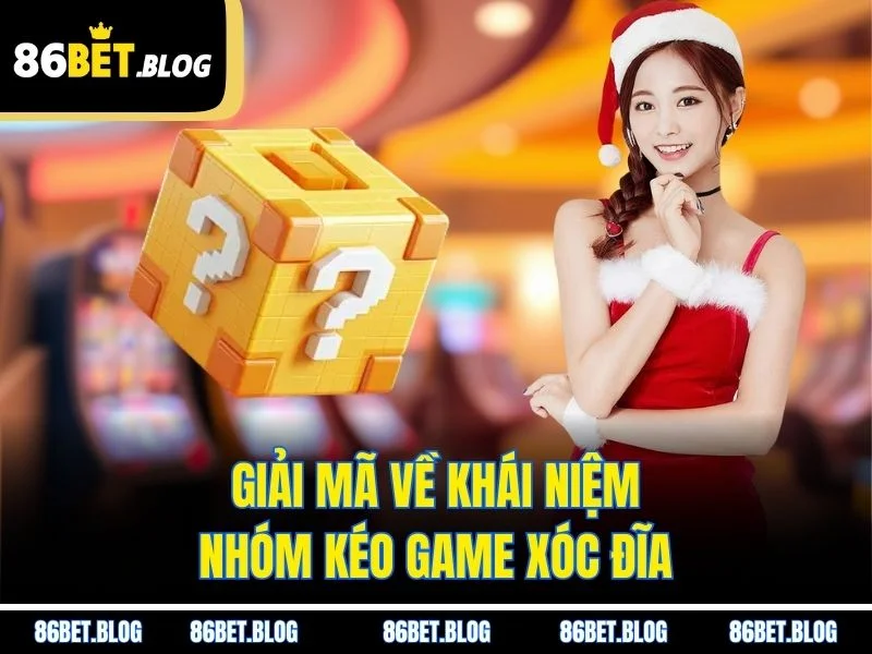 Giải mã về khái niệm nhóm kéo game xóc đĩa