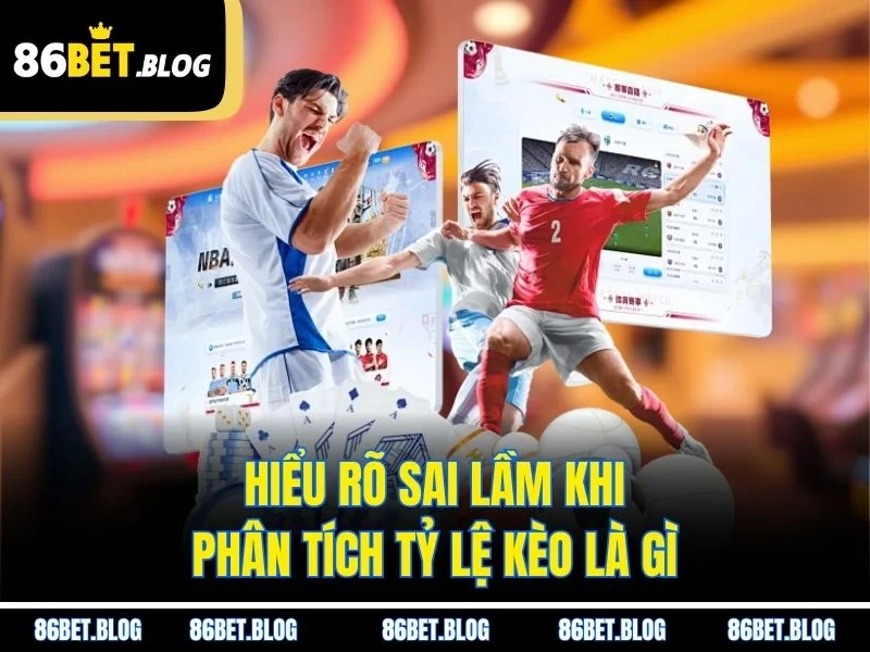 Hiểu rõ sai lầm khi phân tích tỷ lệ kèo là gì