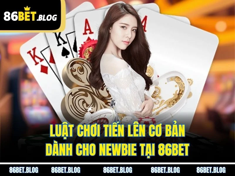 Luật chơi tiến lên cơ bản dành cho newbie tại 86BET
