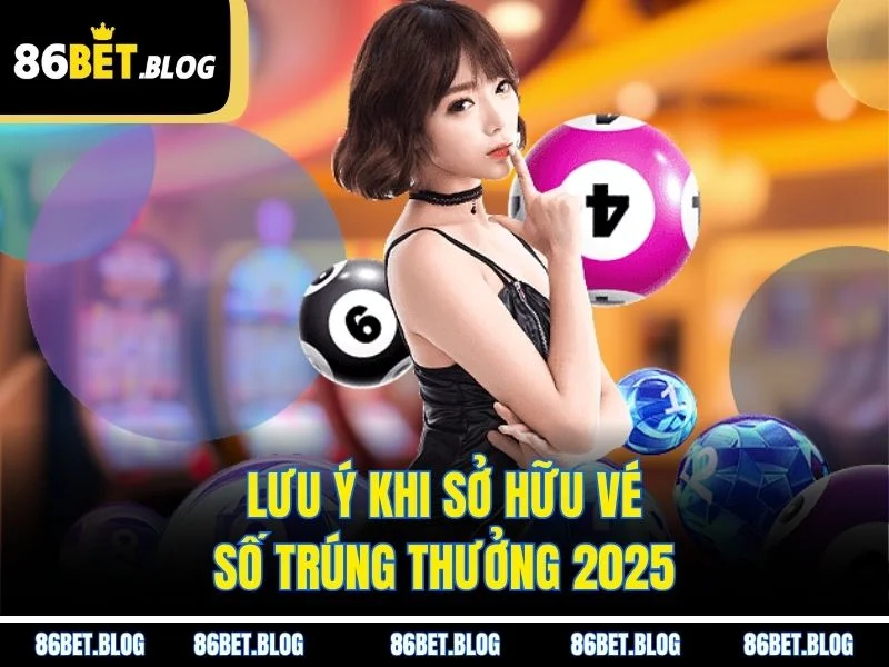Lưu ý khi sở hữu vé số trúng thưởng 2025