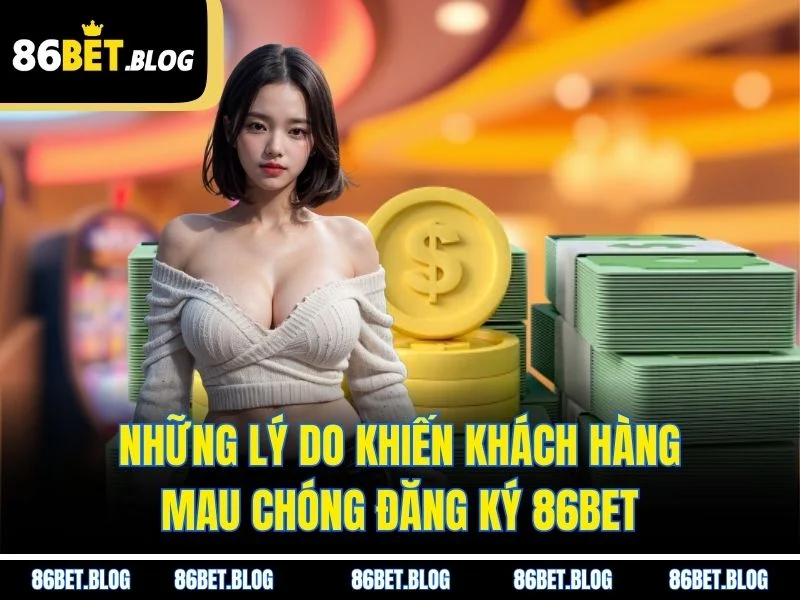 Những lý do khiến khách hàng mau chóng đăng ký 86BET