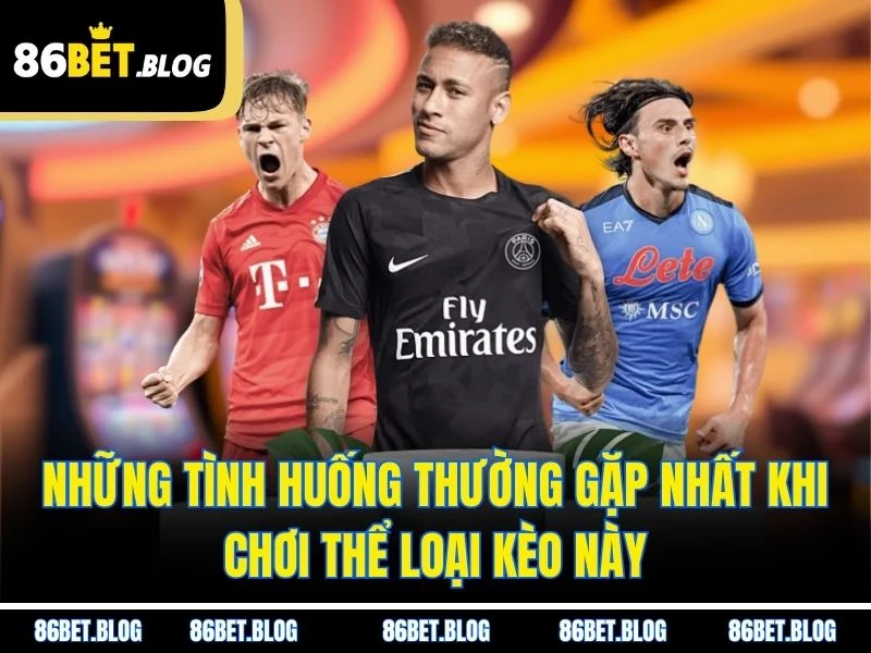 Những tình huống thường gặp nhất khi chơi thể loại kèo này
