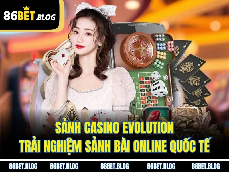 Sảnh Casino Evolution – Trải Nghiệm Sảnh Bài Online Quốc Tế