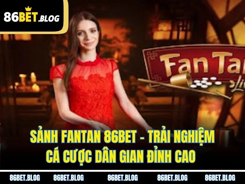 Sảnh Fantan 86BET – Trải Nghiệm Cá Cược Dân Gian Đỉnh Cao