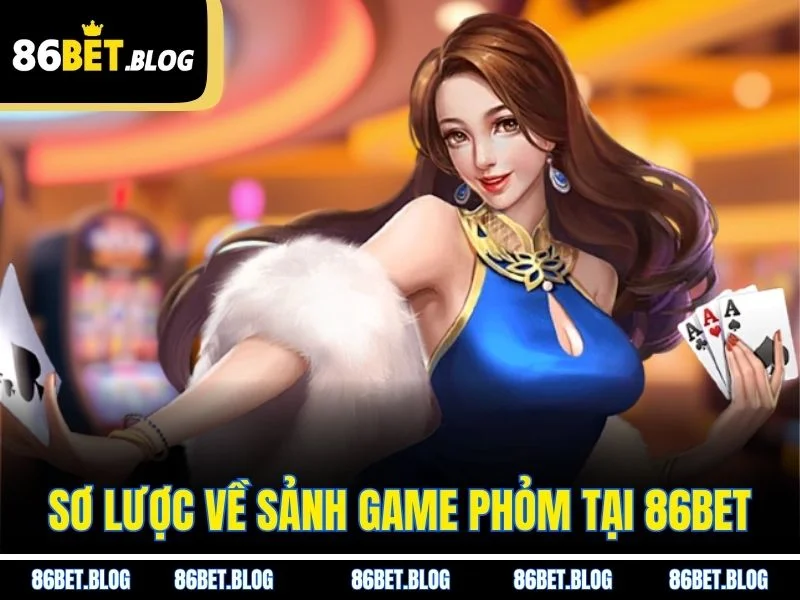 Sơ lược về sảnh game phỏm tại 86BET