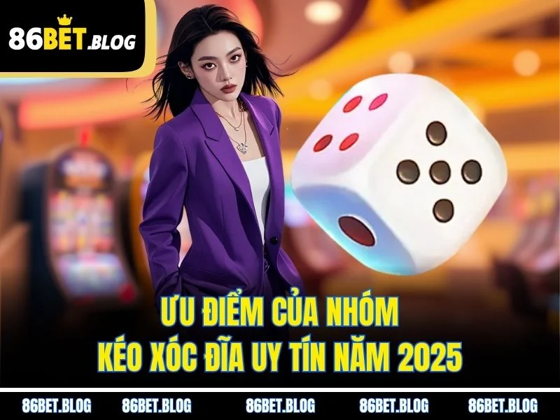 Ưu điểm của nhóm kéo xóc đĩa uy tín năm 2025
