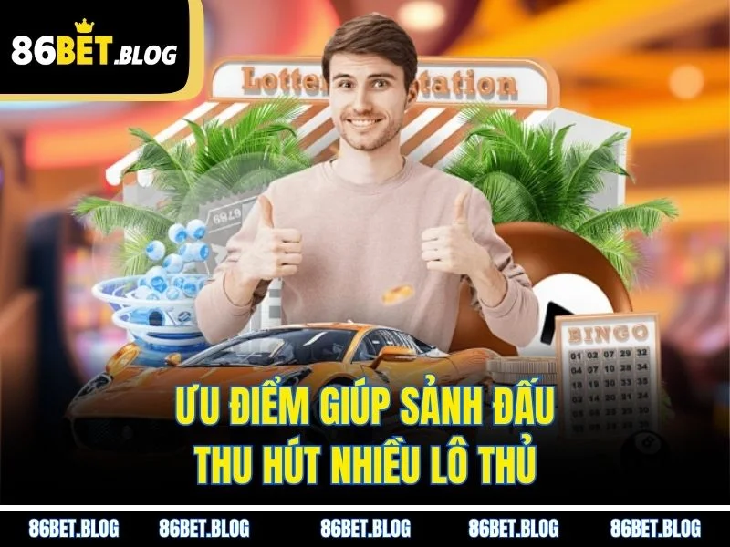 Ưu điểm giúp sảnh đấu thu hút nhiều lô thủ